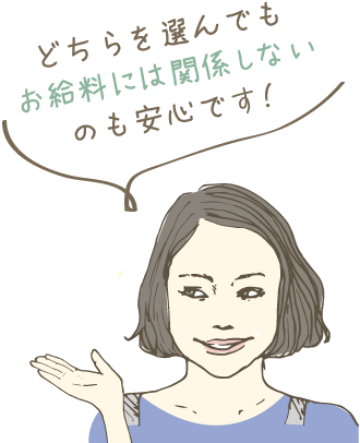 どちらを選んでもお給料には関係しないのも安心です!