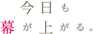 今日も幕が上がる