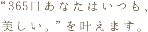 365日 あなたはいつも、美しい。を叶えます。